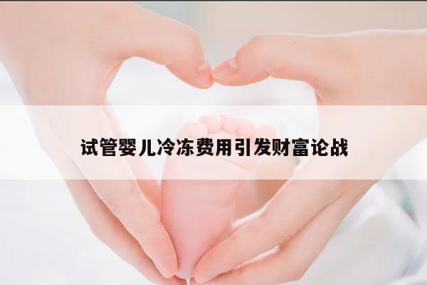 试管婴儿冷冻费用引发财富论战