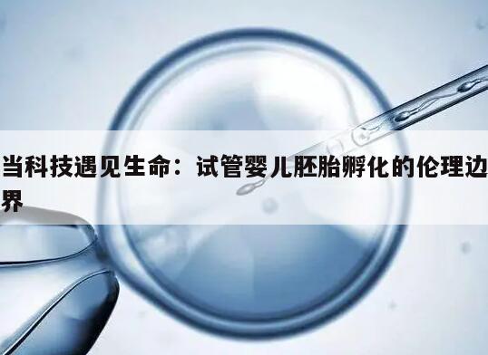 当科技遇见生命:试管婴儿胚胎孵化的伦理边界