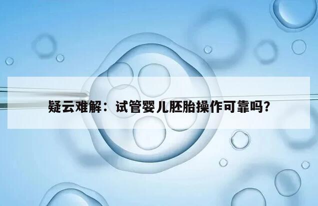 疑云难解:试管婴儿胚胎操作可靠吗?