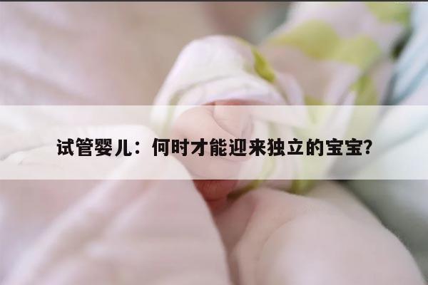 试管婴儿：何时才能迎来独立的宝宝？