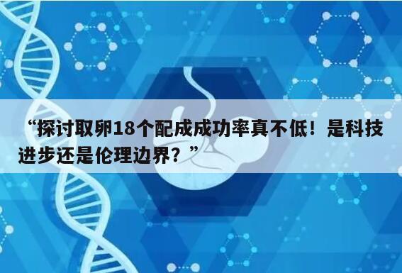 探讨取卵18个配成成功率真不低！是科技进步还是伦理边界？