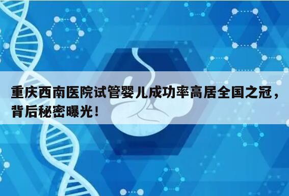 重庆西南医院试管婴儿成功率高居全国之冠，背后秘密曝光！