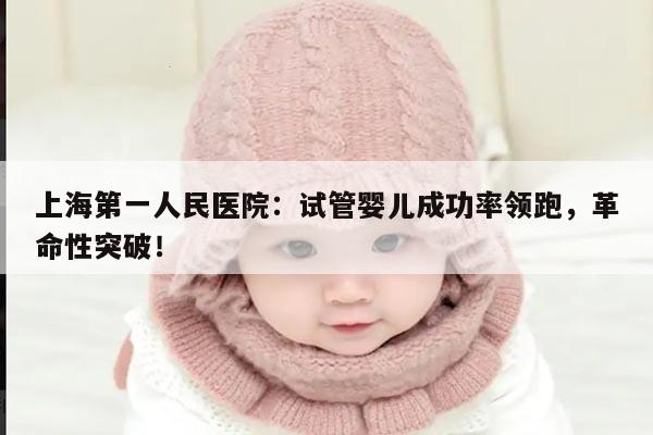 上海第一人民医院:试管婴儿成功率领跑,革命性突破!