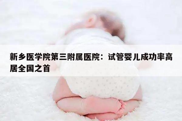 新乡医学院第三附属医院:试管婴儿成功率高居全国之首