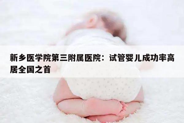 新乡医学院第三附属医院：试管婴儿成功率高居全国之首