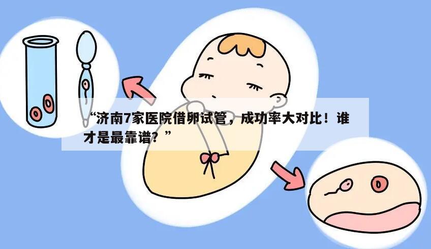 济南7家医院借卵试管,成功率大对比!谁才是最靠谱?
