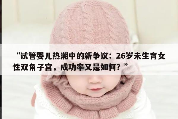 试管婴儿热潮中的新争议:26岁未生育女性双角子宫,成功率又是如何?