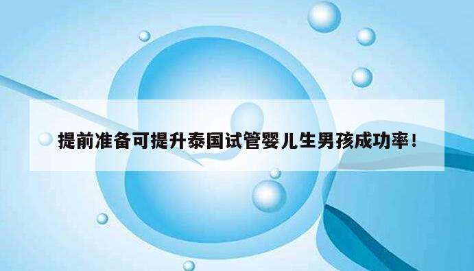 提前准备可提升泰国试管婴儿生男孩成功率!