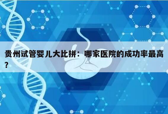 贵州试管婴儿大比拼：哪家医院的成功率最高？