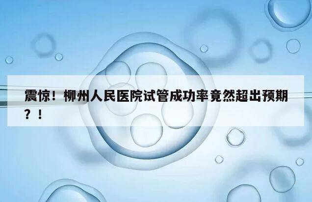 震惊!柳州人民医院试管成功率竟然超出预期?
