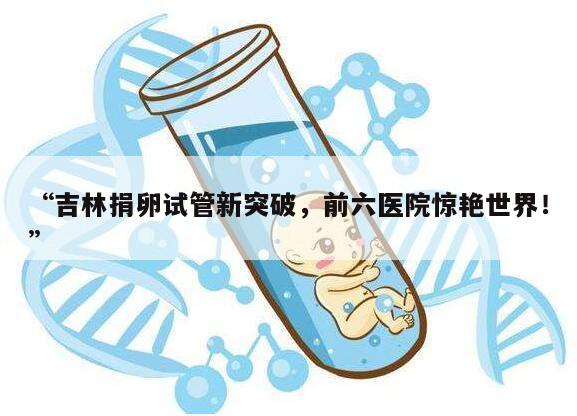 吉林捐卵试管新突破,前六医院惊艳世界!