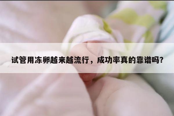 试管用冻卵越来越流行，成功率真的靠谱吗？