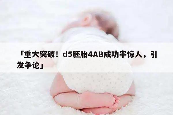 重大突破!d5胚胎4AB成功率惊人,引发争论
