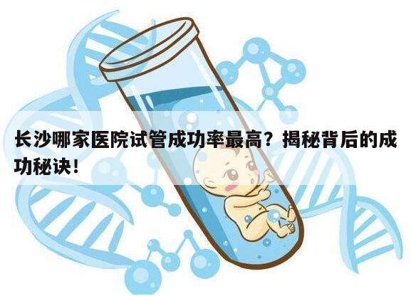 长沙哪家医院试管成功率最高?揭秘背后的成功秘诀!