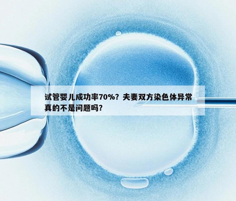 试管婴儿成功率70%？夫妻双方染色体异常真的不是问题吗？