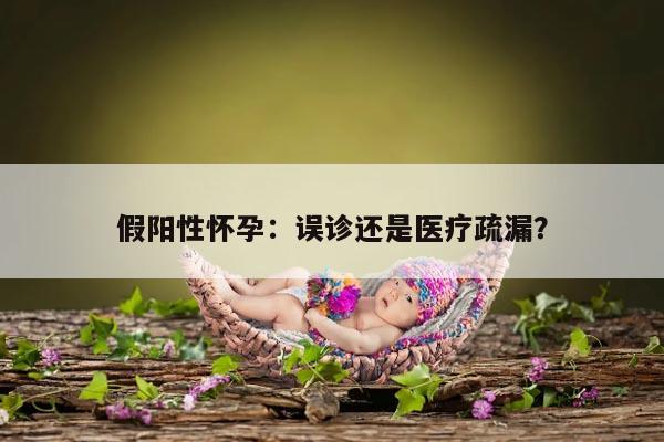 假阳性怀孕：误诊还是医疗疏漏？