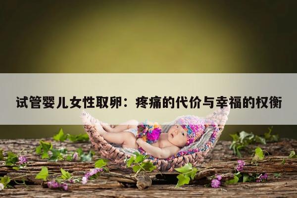 试管婴儿女性取卵：疼痛的代价与幸福的权衡