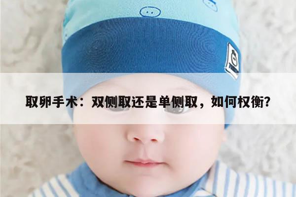 取卵手术：双侧取还是单侧取，如何权衡？