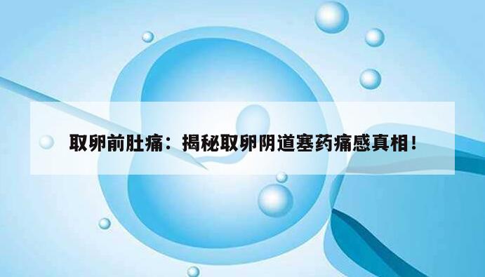 取卵前肚痛:揭秘取卵阴道塞药痛感真相!