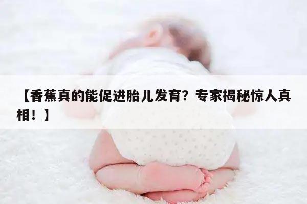 【香蕉真的能促进胎儿发育？专家揭秘惊人真相！】