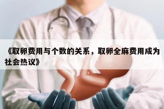 《取卵费用与个数的关系，取卵全麻费用成为社会热议》