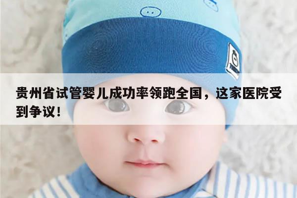 贵州省试管婴儿成功率领跑全国,这家医院受到争议!