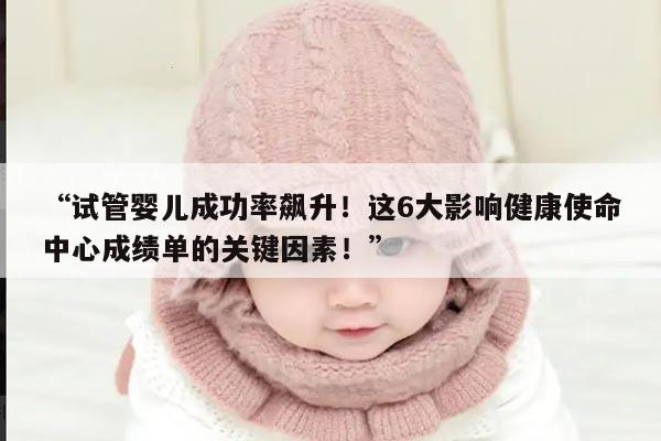 试管婴儿成功率飙升！这6大影响健康使命中心成绩单的关键因素！