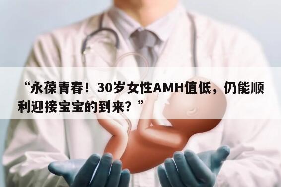 永葆青春!30岁女性AMH值低,仍能顺利迎接宝宝的到来?