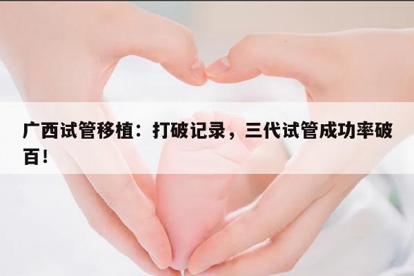 广西试管移植：打破记录，三代试管成功率破百！