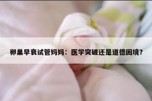卵巢早衰试管妈妈:医学突破还是道德困境?
