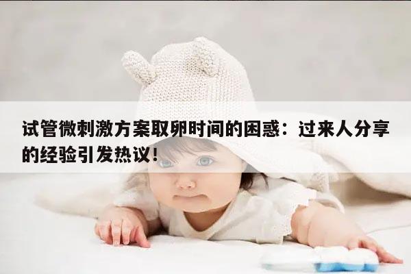 试管微刺激方案取卵时间的困惑：过来人分享的经验引发热议！