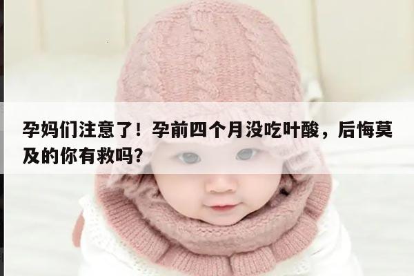 孕妈们注意了！孕前四个月没吃叶酸，后悔莫及的你有救吗？