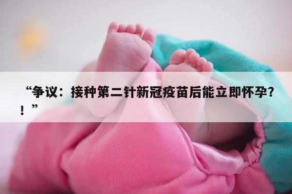 争议:接种第二针新冠疫苗后能立即怀孕?