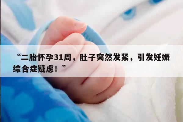 二胎怀孕31周,肚子突然发紧,引发妊娠综合症疑虑!