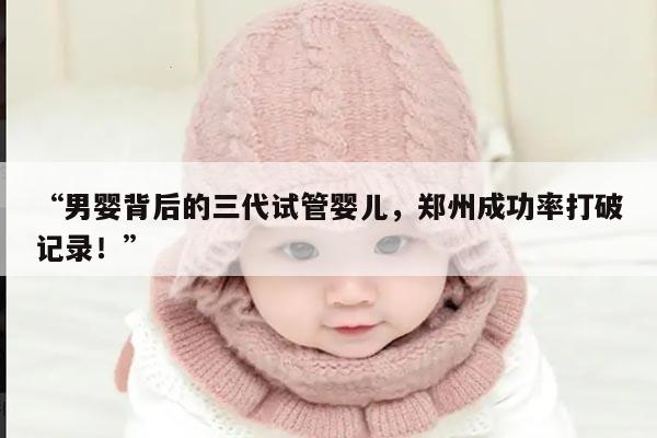 男婴背后的三代试管婴儿，郑州成功率打破记录！