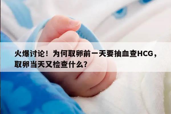 火爆讨论！为何取卵前一天要抽血查HCG，取卵当天又检查什么？