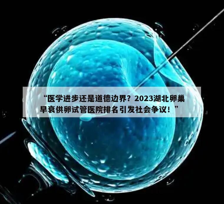 2023湖北卵巢早衰供卵试管医院排名引发社会争议!