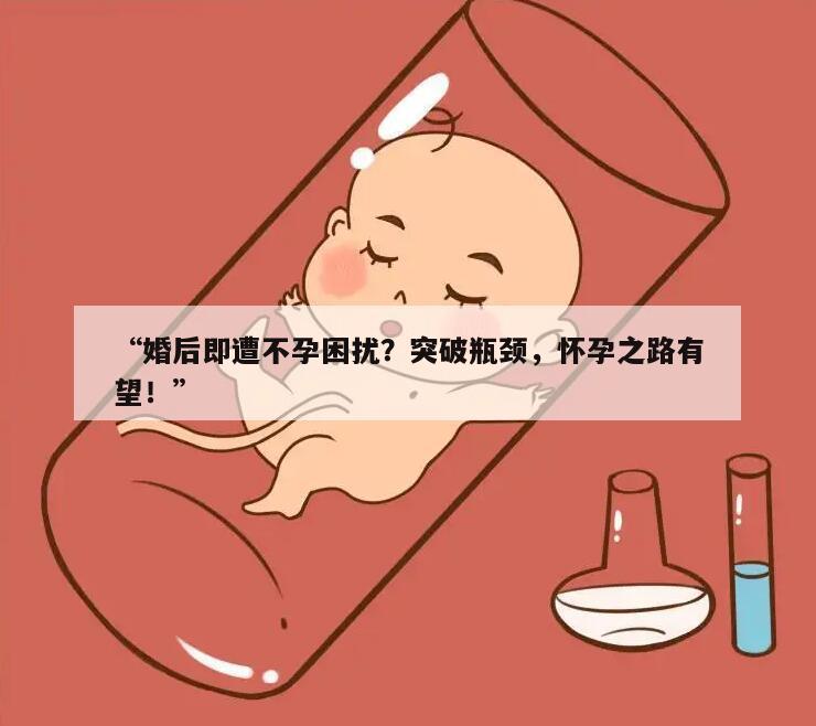 婚后即遭不孕困扰？突破瓶颈,怀孕之路有望！