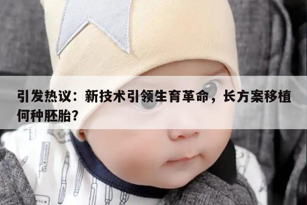 引发热议：新技术引领生育革命，长方案移植何种胚胎？