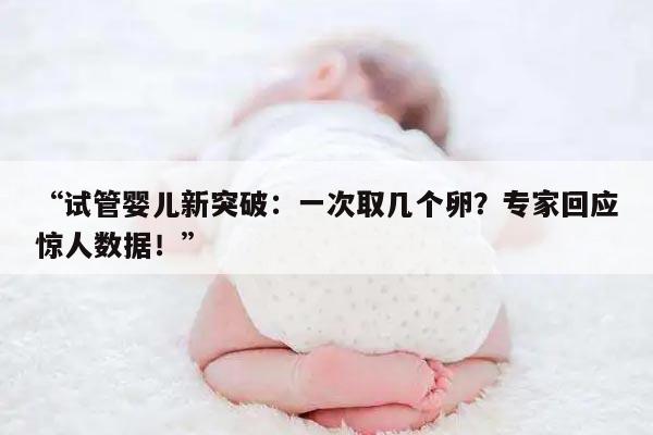 试管婴儿新突破:一次取几个卵?专家回应惊人数据!