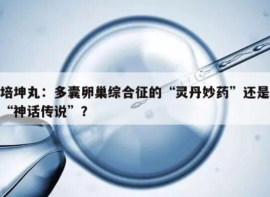 培坤丸：多囊卵巢综合征的“灵丹妙药”还是“神话传说”？