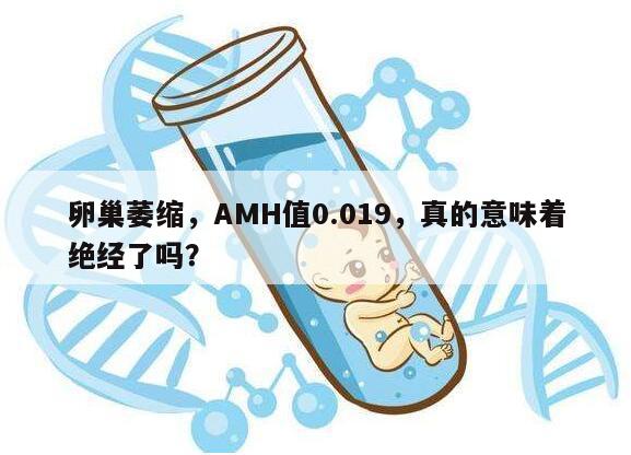 卵巢萎缩，AMH值0.019，真的意味着绝经了吗？