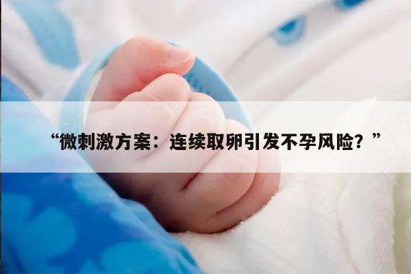微刺激方案：连续取卵引发不孕风险？
