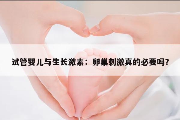 试管婴儿与生长激素:卵巢刺激真的必要吗?