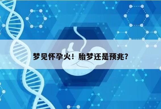 梦见怀孕火是胎梦吗?背后的意味是什么?