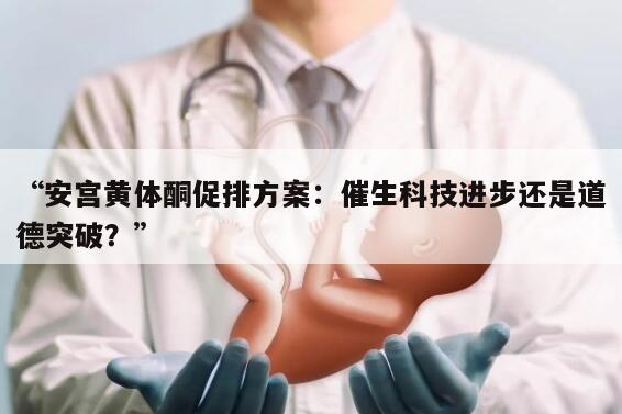 安宫黄体酮促排方案:催生科技进步还是道德突破?
