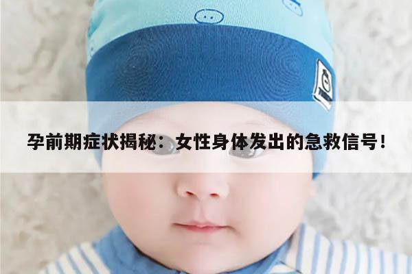 孕前期症状揭秘：女性身体发出的急救信号！