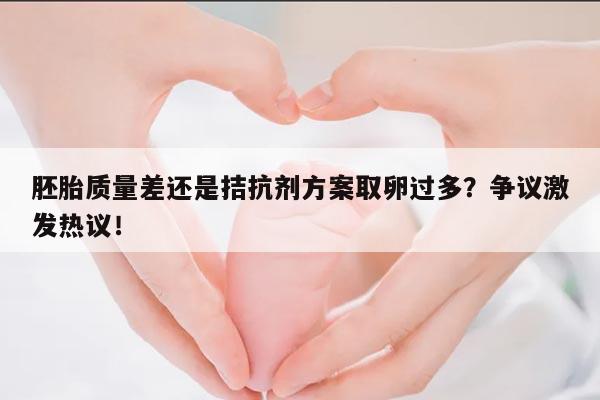 胚胎质量差还是拮抗剂方案取卵过多?争议激发热议!