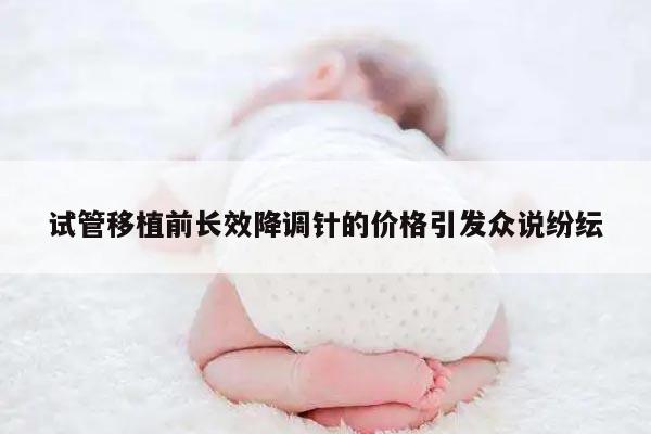 试管移植前长效降调针的价格引发众说纷纭
