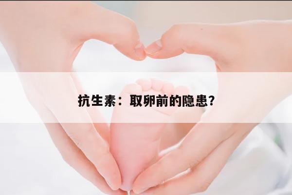 抗生素：取卵前的隐患？